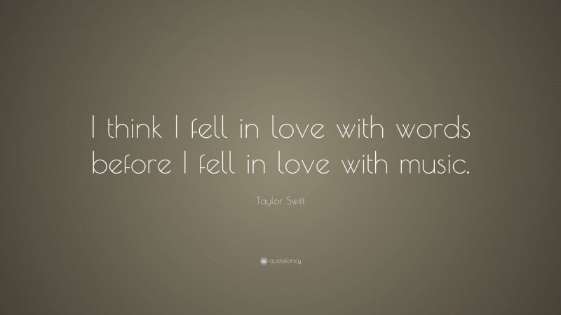 Taylor Swift Quote: “I think I fell in love with words before I fell in love with music.”