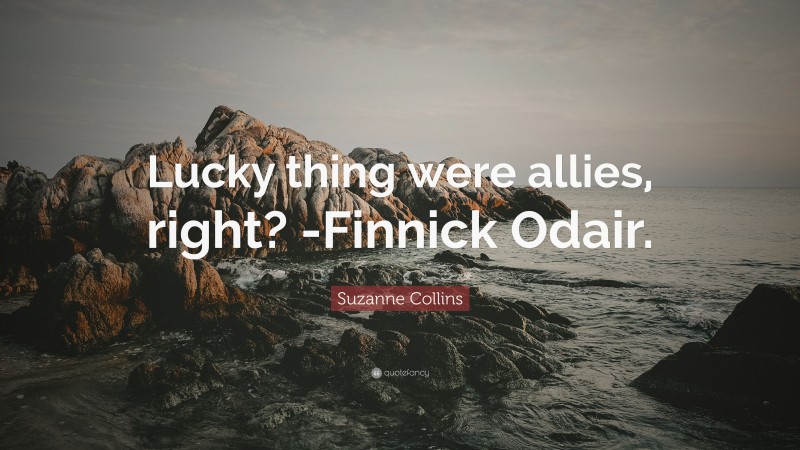 Suzanne Collins Quote: “Lucky thing were allies, right? -Finnick Odair.”