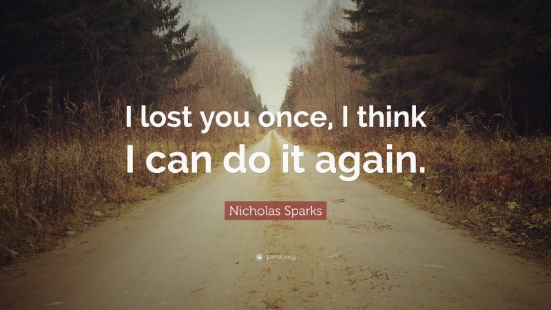 Nicholas Sparks Quote: “I lost you once, I think I can do it again.”