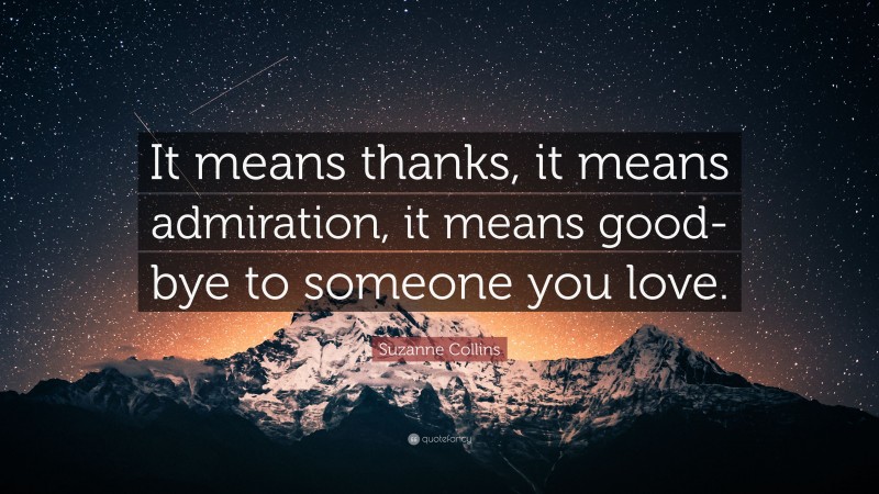 Suzanne Collins Quote: “It means thanks, it means admiration, it means good-bye to someone you love.”