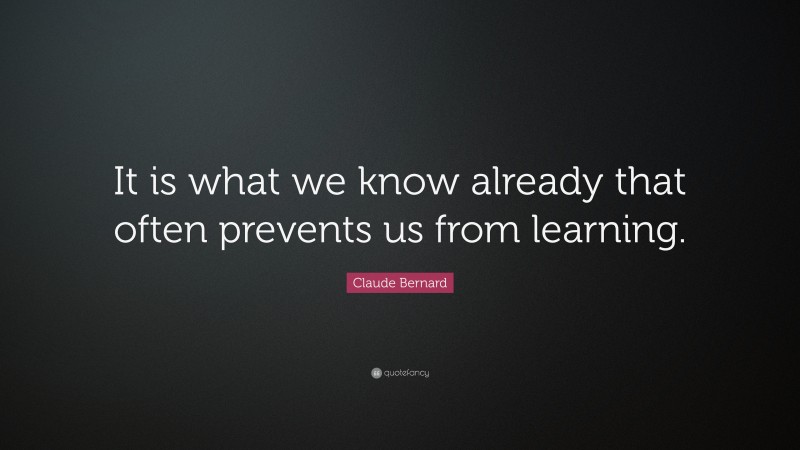 Claude Bernard Quote: “It is what we know already that often prevents ...