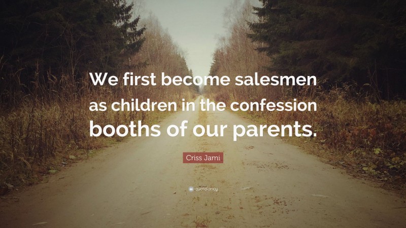 Criss Jami Quote: “We first become salesmen as children in the confession booths of our parents.”