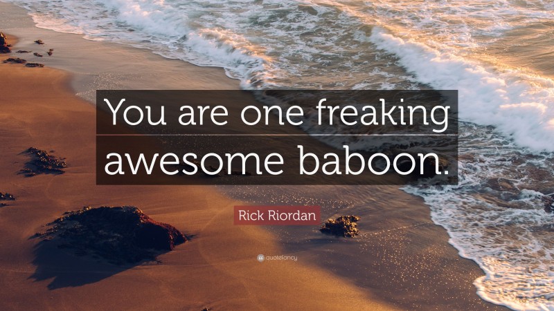 Rick Riordan Quote: “You are one freaking awesome baboon.”