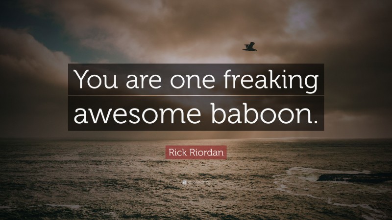Rick Riordan Quote: “You are one freaking awesome baboon.”