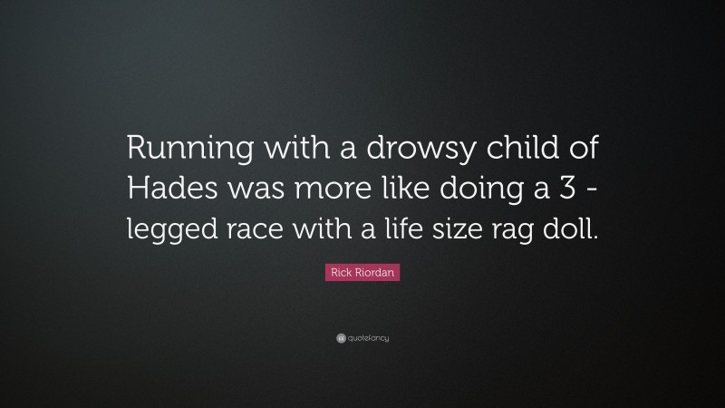 Rick Riordan Quote: “Running with a drowsy child of Hades was more like doing a 3 -legged race with a life size rag doll.”