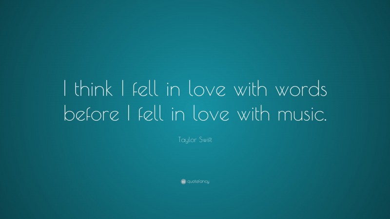 Taylor Swift Quote: “I think I fell in love with words before I fell in love with music.”