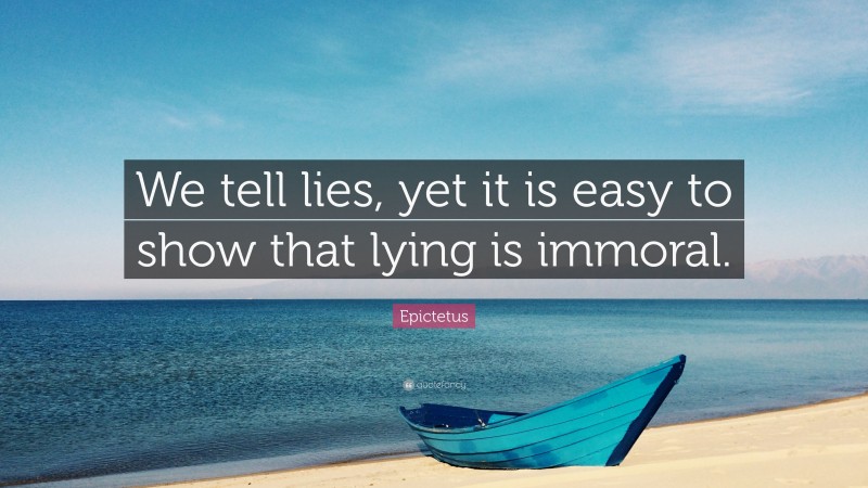Epictetus Quote: “We tell lies, yet it is easy to show that lying is immoral.”
