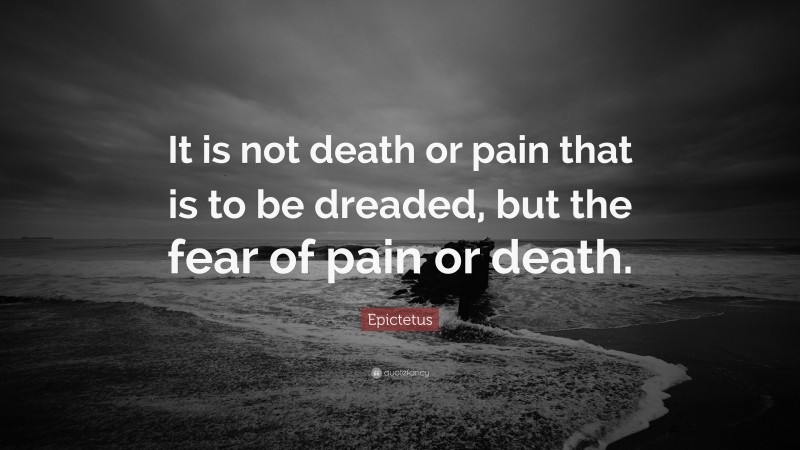 Epictetus Quote: “It is not death or pain that is to be dreaded, but the fear of pain or death.”