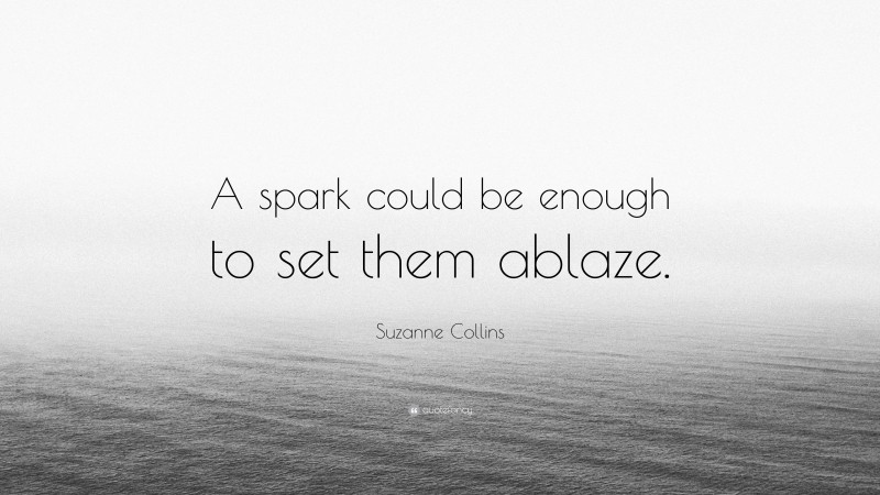 Suzanne Collins Quote: “A spark could be enough to set them ablaze.”