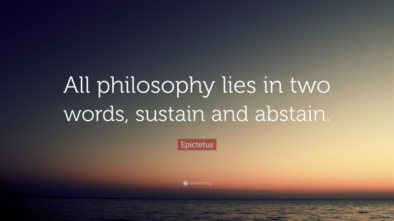 Epictetus Quote: “All philosophy lies in two words, sustain and abstain.”