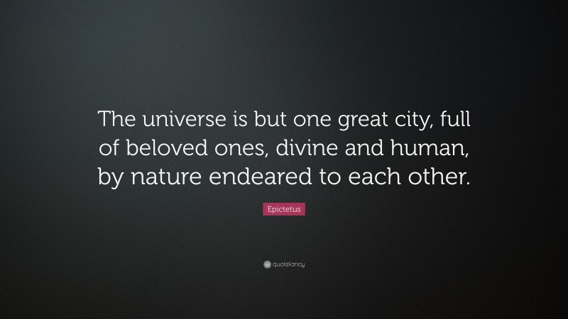 Epictetus Quote: “The universe is but one great city, full of beloved ones, divine and human, by nature endeared to each other.”