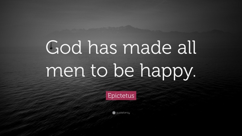 Epictetus Quote: “God has made all men to be happy.”
