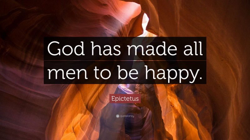 Epictetus Quote: “God has made all men to be happy.”