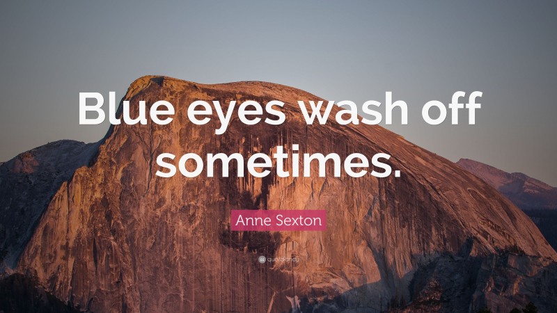 Anne Sexton Quote: “Blue eyes wash off sometimes.”