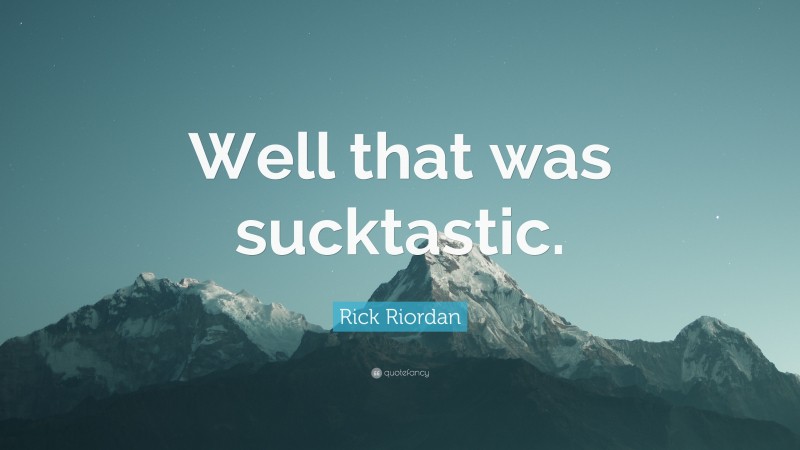 Rick Riordan Quote: “Well that was sucktastic.”