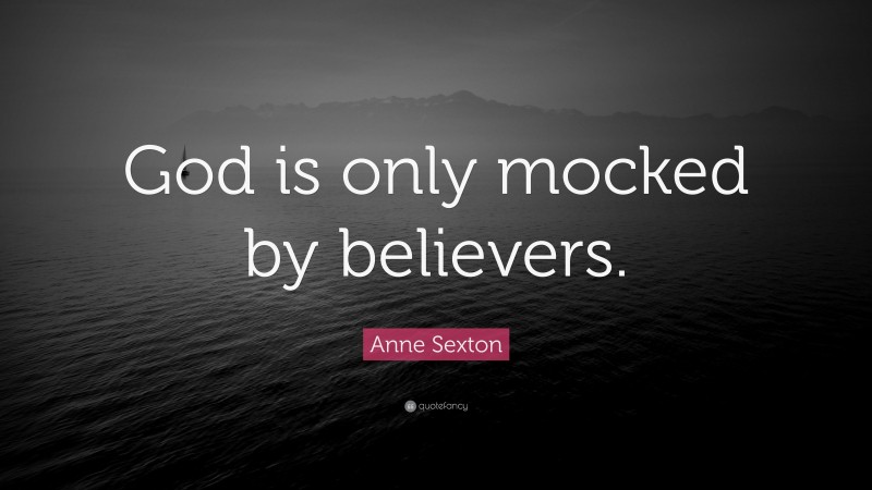 Anne Sexton Quote: “God is only mocked by believers.”