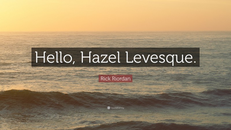 Rick Riordan Quote: “Hello, Hazel Levesque.”