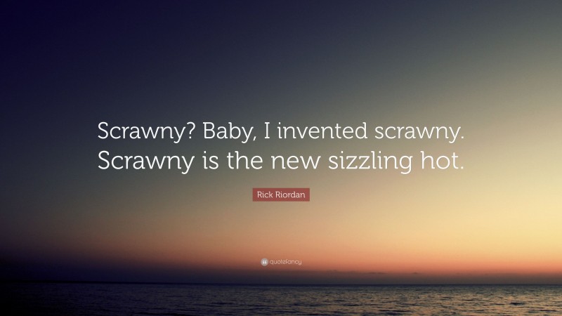 Rick Riordan Quote: “Scrawny? Baby, I invented scrawny. Scrawny is the new sizzling hot.”