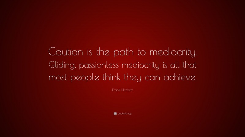Frank Herbert Quote: “Caution is the path to mediocrity. Gliding, passionless mediocrity is all that most people think they can achieve.”