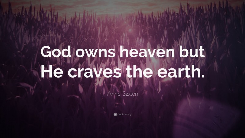 Anne Sexton Quote: “God owns heaven but He craves the earth.”