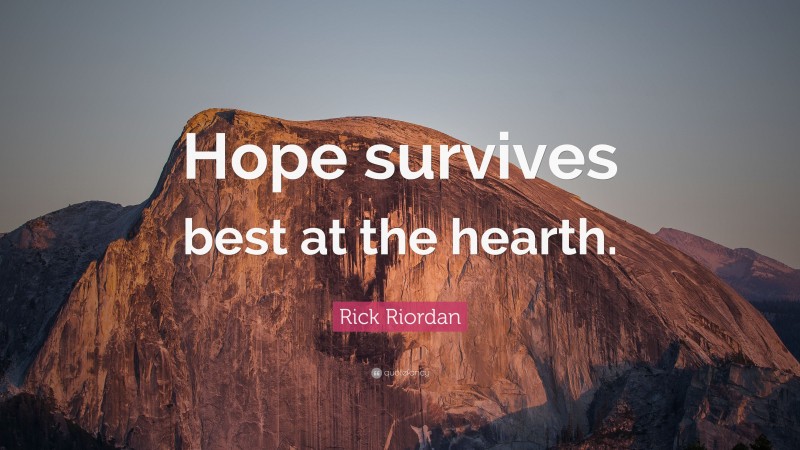 Rick Riordan Quote: “Hope survives best at the hearth.”