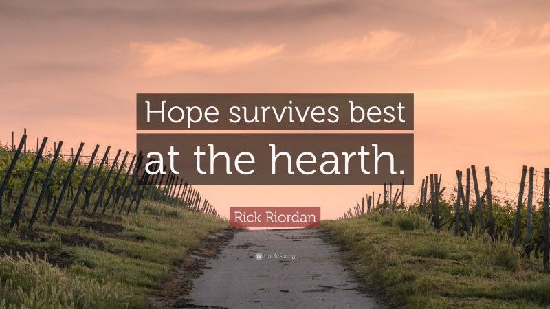 Rick Riordan Quote: “Hope survives best at the hearth.”