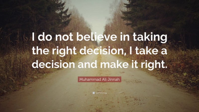 Muhammad Ali Jinnah Quote: “I do not believe in taking the right decision, I take a decision and make it right.”