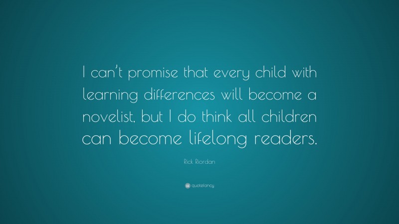 Rick Riordan Quote: “I can’t promise that every child with learning differences will become a novelist, but I do think all children can become lifelong readers.”