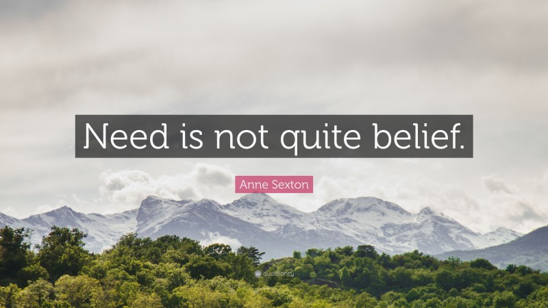 Anne Sexton Quote: “Need is not quite belief.”