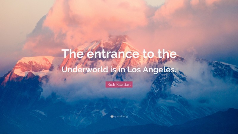 Rick Riordan Quote: “The entrance to the Underworld is in Los Angeles.”