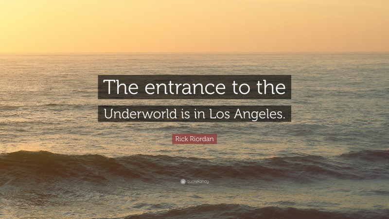 Rick Riordan Quote: “The entrance to the Underworld is in Los Angeles.”