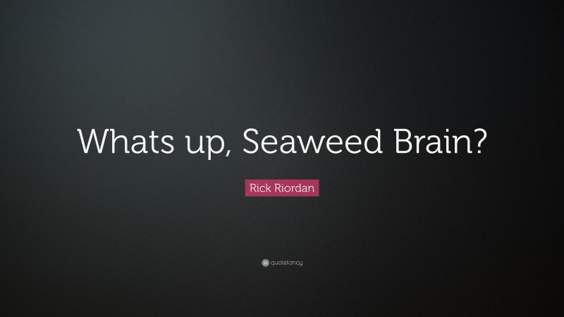 Rick Riordan Quote: “Whats up, Seaweed Brain?”
