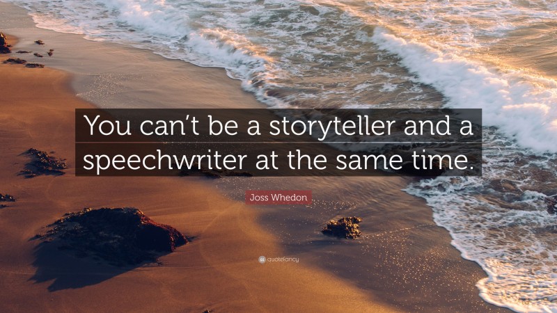 Joss Whedon Quote: “You can’t be a storyteller and a speechwriter at the same time.”