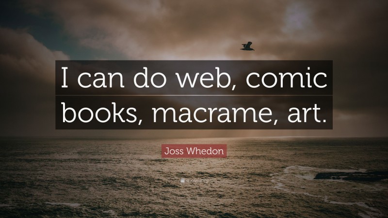 Joss Whedon Quote: “I can do web, comic books, macrame, art.”