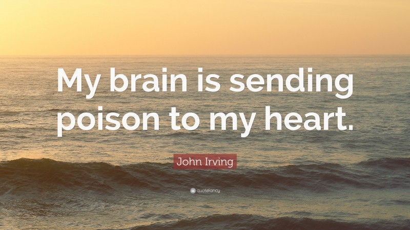 John Irving Quote: “My brain is sending poison to my heart.”