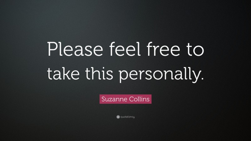 Suzanne Collins Quote: “Please feel free to take this personally.”
