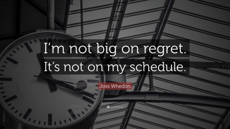 Joss Whedon Quote: “I’m not big on regret. It’s not on my schedule.”