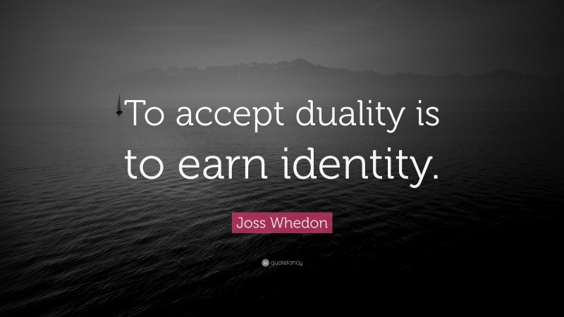 Joss Whedon Quote: “To accept duality is to earn identity.”