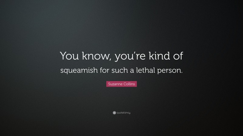 Suzanne Collins Quote: “You know, you’re kind of squeamish for such a lethal person.”