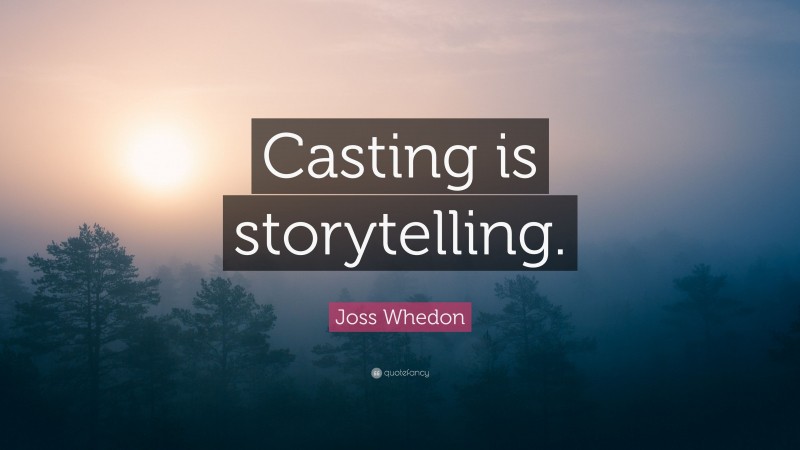 Joss Whedon Quote: “Casting is storytelling.”