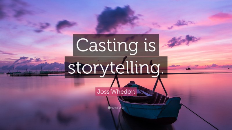 Joss Whedon Quote: “Casting is storytelling.”