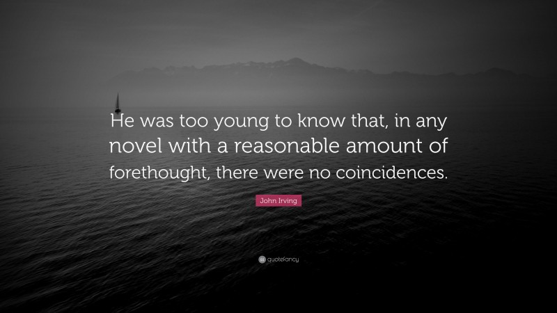 John Irving Quote: “He was too young to know that, in any novel with a reasonable amount of forethought, there were no coincidences.”