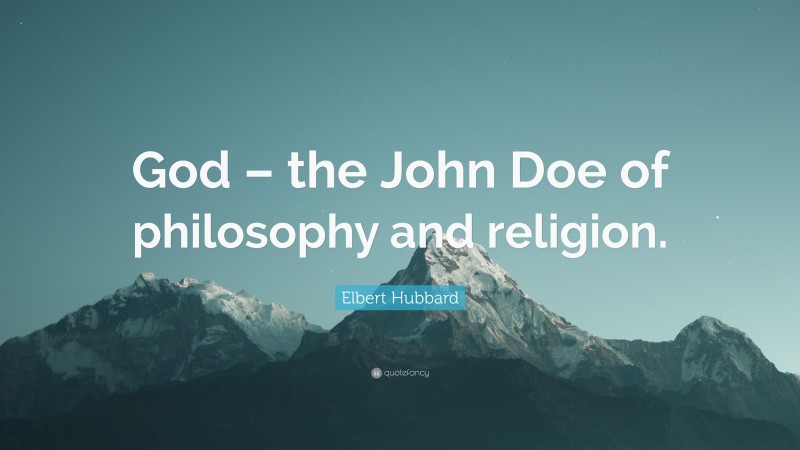 Elbert Hubbard Quote: “God – the John Doe of philosophy and religion.”