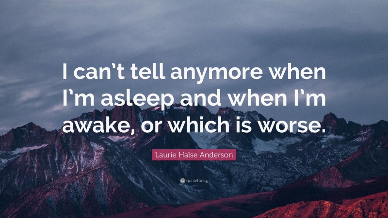 Laurie Halse Anderson Quote: “I can’t tell anymore when I’m asleep and when I’m awake, or which is worse.”