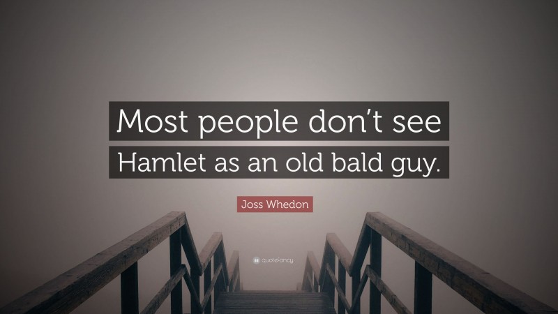 Joss Whedon Quote: “Most people don’t see Hamlet as an old bald guy.”