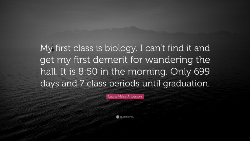 Laurie Halse Anderson Quote: “My first class is biology. I can’t find it and get my first demerit for wandering the hall. It is 8:50 in the morning. Only 699 days and 7 class periods until graduation.”