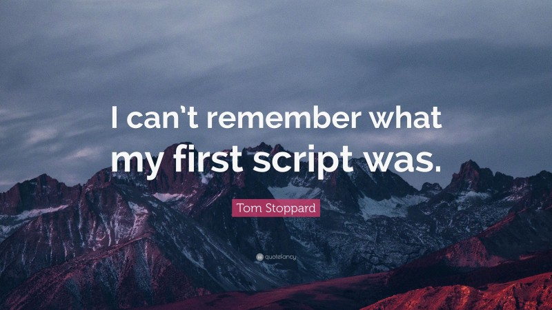 Tom Stoppard Quote: “I can’t remember what my first script was.”