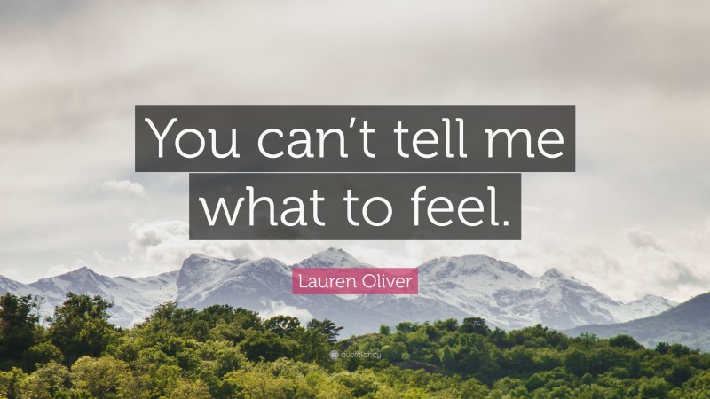 Lauren Oliver Quote: “You can’t tell me what to feel.”