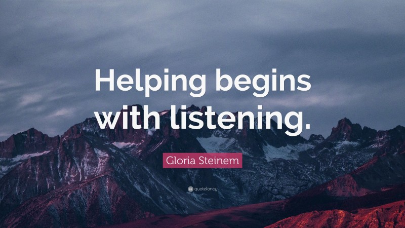 Gloria Steinem Quote: “Helping begins with listening.”