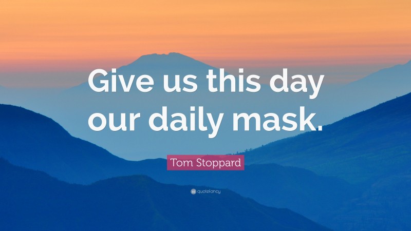 Tom Stoppard Quote: “Give us this day our daily mask.”
